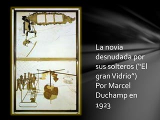 La novia
desnudada por
sus solteros (“El
granVidrio”)
Por Marcel
Duchamp en
1923
 