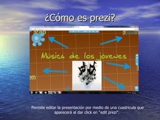 ¿Cómo es prezi? Permite editar la presentación por medio de una cuadricula que aparecerá al dar click en “edit prezi”.  