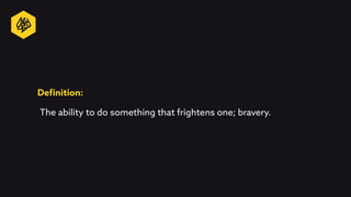 Definition:
The ability to do something that frightens one; bravery.