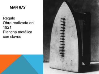 MAN RAY
Regalo
Obra realizada en
1921
Plancha metálica
con clavos
 