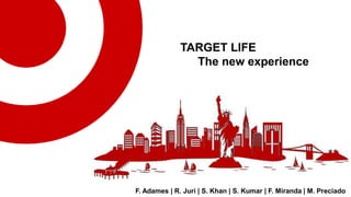 F. Adames | R. Juri | S. Khan | S. Kumar | F. Miranda | M. Preciado
TARGET LIFE
The new experience
 