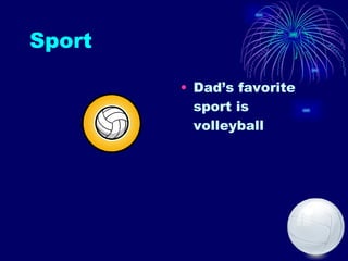 Sport  Dad’s favorite sport is volleyball  