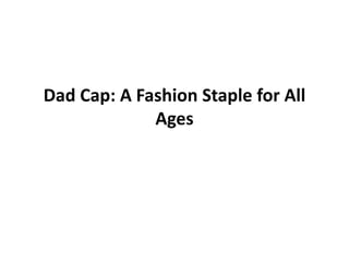 Dad Cap: A Fashion Staple for All
Ages
 