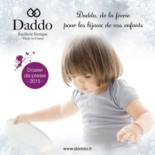 Daddo, de la féerie
pour les bijoux de vos enfants
Joaillerie féerique
Made in France
www.daddo.fr
Dossier
de presse
- 2015 -
 