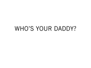 WHO’S YOUR DADDY?
 