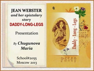 JEAN WEBSTER
and her epistolary
      story
DADDY-LONG-LEGS

  Presentation

 By   Chugunova
       Maria

   School#2055
   Moscow 2013
 