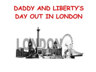 DADDY AND LIBERTY’S DAY OUT IN LONDON 