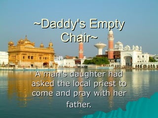 ~Daddy's Empty Chair~ A man's daughter had asked the local priest to come and pray with her father. 
