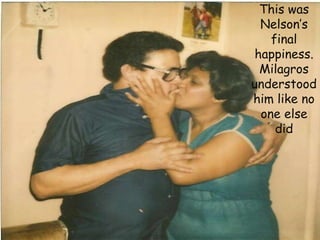 This was Nelson’s final happiness.  Milagros understood him like no one else did