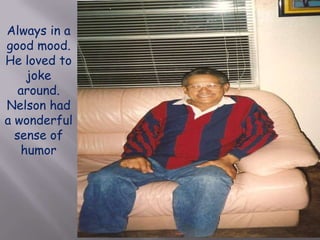 Always in a good mood.  He loved to joke around.  Nelson had a wonderful sense of humor