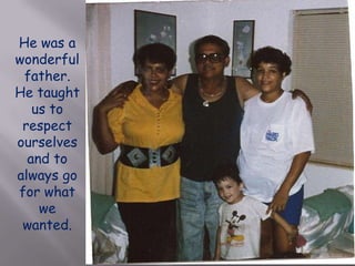He was a wonderful father.  He taught us to respect ourselves and to always go for what we wanted.