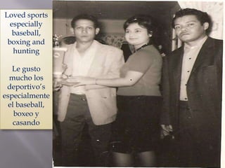 Loved sports especially baseball, boxing and huntingLe gusto mucho los deportivo’sespecialmente el baseball, boxeo y casando