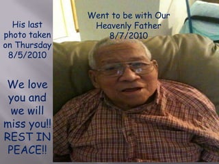 Went to be with Our Heavenly Father 8/7/2010His last photo taken on Thursday8/5/2010We love you and we will miss you!!REST IN PEACE!!