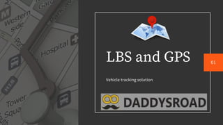 LBS and GPS
Vehicle tracking solution
01
 