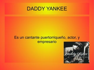 DADDY YANKEE Es un cantante puertorriqueño, actor, y empresario 