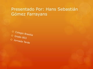 Presentado Por: Hans Sebastián
Gómez Farrayans
 