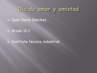 Día de amor y amistad Juan Davis Sánchez Grado 11-1 Instituto técnico industrial 