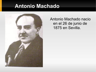 Antonio Machado Antonio Machado nacio en el 26 de junio de 1875 en Sevilla. 