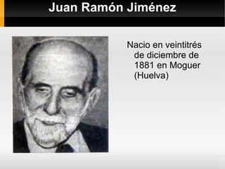 Juan Ramón Jiménez Nacio en veintitrés de diciembre de 1881 en Moguer (Huelva) 