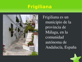 Frigiliana Frigiliana es un municipio de la provincia de Málaga, en la comunidad autónoma de Andalucía, España 