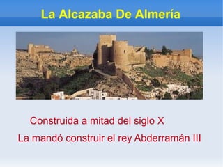 La Alcazaba De Almería Construida a mitad del siglo X  La mandó construir el rey Abderramán III 