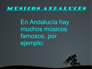 MÚsicos Andaluces En Andalucía hay muchos músicos famosos, por ejemplo: 