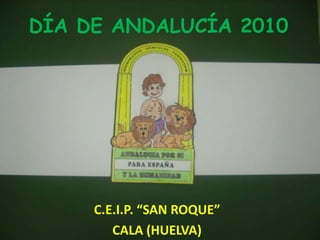 DÍA DE ANDALUCÍA 2010 C.E.I.P. “SAN ROQUE” CALA (HUELVA) 