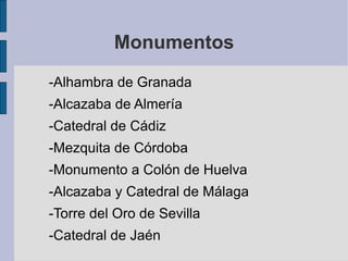 Monumentos -Alhambra de Granada -Alcazaba de Almería  -Catedral de Cádiz  -Mezquita de Córdoba -Monumento a Colón de Huelva -Alcazaba y Catedral de Málaga -Torre del Oro de Sevilla -Catedral de Jaén 