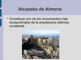 Alcazaba de Almería  Constituye uno de los monumentos más excepcionales de la arquitectura islámica occidental . 