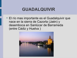 GUADALQUIVIR El río mas importante es el Guadalquivir que nace en la sierra de Cazorla (Jaén) y desemboca en Sanlúcar de Barrameda (entre Cádiz y Huelva ) nace en la Sierra de Cazorla ( Jaén ) y desemboca en Sanlúcar de Barrameda ( Entre Cádiz y Huelva ) . 