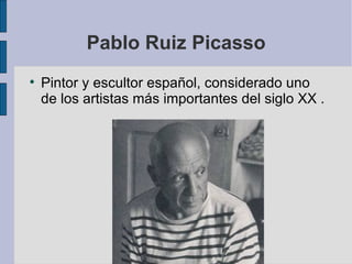Pablo Ruiz Picasso Pintor y escultor español, considerado uno de los artistas más importantes del siglo XX . 