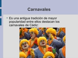 Carnavales Es una antigua tradición de mayor popularidad entre ellos destacan los carnavales de Cádiz: 