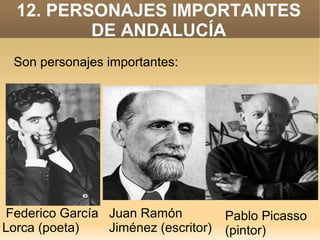 12. PERSONAJES IMPORTANTES
DE ANDALUCÍA
Son personajes importantes:

Federico García Juan Ramón
Lorca (poeta)
Jiménez (escritor)

Pablo Picasso
(pintor)

 