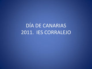 DÍA DE CANARIAS
2011. IES CORRALEJO
 