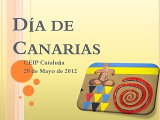 DÍA DE
CANARIAS
 CEIP Cataluña
 29 de Mayo de 2012
 