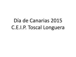 Día de Canarias 2015
C.E.I.P. Toscal Longuera
 