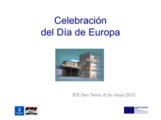 Celebración
del Día de Europa




      IES San Temo, 8 de mayo 2012
 