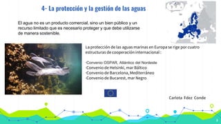 4- La protección y la gestión de las aguas
9
El agua no es un producto comercial, sino un bien público y un
recurso limita...