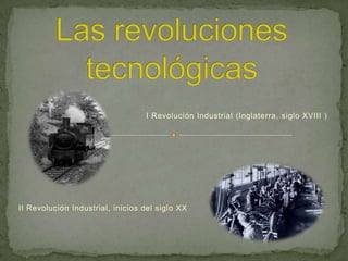 I Revolución Industrial (Inglaterra, siglo XVIII )

II Revolución Industrial, inicios del siglo XX

 