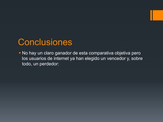 Conclusiones
 No hay un claro ganador de esta comparativa objetiva pero
los usuarios de internet ya han elegido un vencedor y, sobre
todo, un perdedor:

 