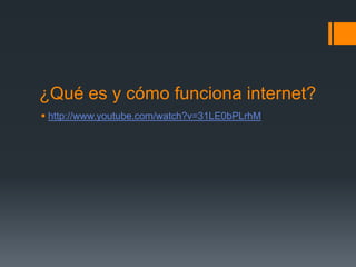 ¿Qué es y cómo funciona internet?
 http://www.youtube.com/watch?v=31LE0bPLrhM

 