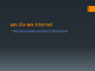 un día en internet
 http://www.youtube.com/watch?v=BrkIvc0hUIw

 