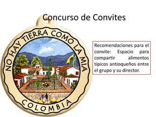 Recomendaciones para el
convite: Espacio para
compartir alimentos
típicos antioqueños entre
el grupo y su director.
Concurso de Convites
 