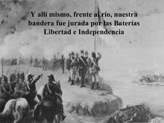 Y allí mismo, frente al río, nuestra bandera fue jurada por las Baterías Libertad e Independencia 