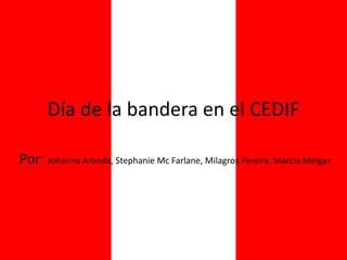 Día de la bandera en el CEDIF
Por: Johanna Aranda, Stephanie Mc Farlane, Milagros Pereira, Marcia Melgar
 