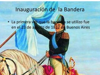 Inauguración de la Bandera
• La primera vez que la bandera se utilizo fue
en el 23 de agosto de 1812 en Buenos Aires
 