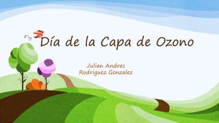 Día de la Capa de Ozono
Julian Andres
Rodriguez Gonzalez
 