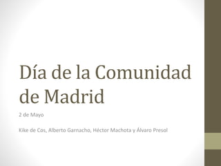 Día de la Comunidad
de Madrid
2 de Mayo
Kike de Cos, Alberto Garnacho, Héctor Machota y Álvaro Presol
 