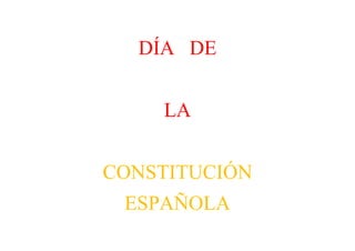 DÍA DE


    LA


CONSTITUCIÓN
 ESPAÑOLA
 