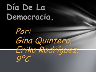 Día De La
Democracia.
  Por:
  Gina Quintero.
  Erika Rodríguez.
  9ºC
 